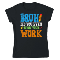 Product Bruh Did You Even Show Your Work Math Teacher Classic Womens Crewneck T-shirt