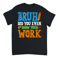 Product Bruh Did You Even Show Your Work Math Teacher Unisex T-Shirt
