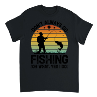 Product Don't Always go Fishing Oh What Yes I Do Unisex T-Shirt