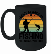 Product Don't Always go Fishing Oh What Yes I Do Mug