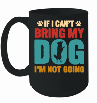 Product If I Can't Bring My Dog, I'm Not Going Mug