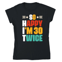 Product So Happy I'm 30 Twice Birthday Classic Womens Crewneck T-shirt