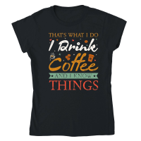 Product Thats What I Do I drink Coffee and I know things Classic Womens Crewneck T-shirt