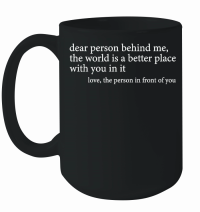 Product Dear person behind me the world is a better place with you in it love the person in front of you Mug