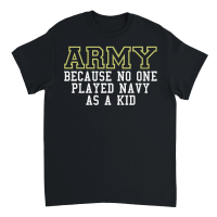 Product Army Because No One Played Navy As A Kid Funny Army Says Unisex T-Shirt