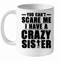 Product You Can't Scare Me I Have A Crazy Sister White Ceramic Mug
