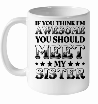 Product If You Think I'm Awesome You Should Meet My Sister White Ceramic Mug