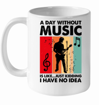 Product A Day Without Music Is Like...Just Kidding White Ceramic Mug