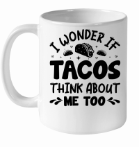 Product I Wonder If Tacos Think About Me Too White Ceramic Mug