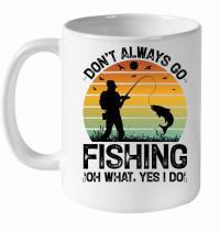 Product Don't Always go Fishing Oh What Yes I Do White Ceramic Mug