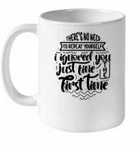 Product There's no need to repeat yourself i ignored you just fine the first time 01 White Ceramic Mug