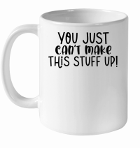 Product You just can't make this stuff up White Ceramic Mug