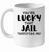 Product You're lucky that jail terrifies me White Ceramic Mug