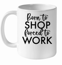 Product Born to shop forced to work White Ceramic Mug