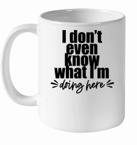 Product I don't even know what I'am doing here White Ceramic Mug