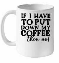 Product If I have to put down my coffee then no White Ceramic Mug