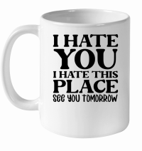 Product I hate you I hate this place see you tomorrow White Ceramic Mug