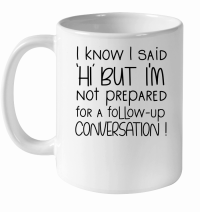 Product I Know I Said Hi But Not Prepared For a Follow Up Conversation White Ceramic Mug