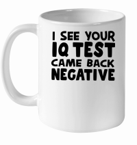 Product I see your iq test came back negative White Ceramic Mug