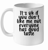 Product It's ok if you don't like me not everyone has good taste White Ceramic Mug