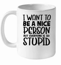 Product I want to be a nice person but everyone is so stupid White Ceramic Mug