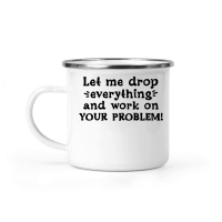 Product Let me drop everything and work on your problem Camping Mug