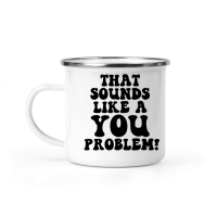Product That sounds like a you problem Camping Mug