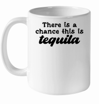 Product There is a chance this is tequila White Ceramic Mug