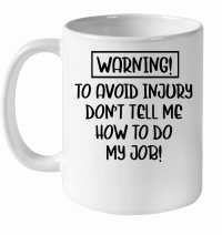 Product Warning to avoid injury don't tell me how to do my job White Ceramic Mug