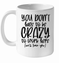 Product You don't have to be crazy to work here we'll train you White Ceramic Mug