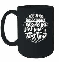 Product There's no need to repeat yourself i ignored you just fine the first time w 01 Mug