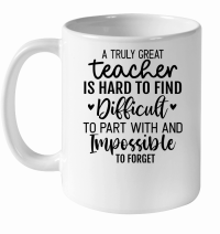 Product A Truly Great Teacher Is Hard To Find Difficult To Part With and Impossible To Forget 01 White Ceramic Mug