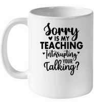 Product Sorry Is My Teaching Interrupting Your Talking 01 White Ceramic Mug