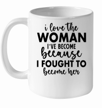 Product I Love the Woman I've Become Because i fought to become her 01 White Ceramic Mug