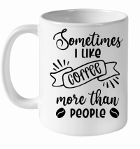 Product Sometimes I like coffee more than people White Ceramic Mug