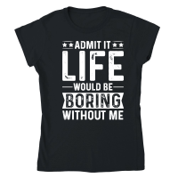 Product Admit It Life Would Be Boring Without Me Classic Womens Crewneck T-shirt