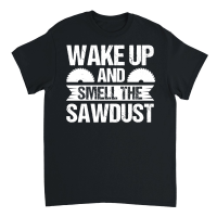 Product Wake Up And Smell The Sawdust Carpenter Unisex T-Shirt
