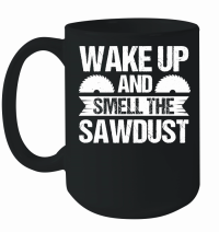 Product Wake Up And Smell The Sawdust Carpenter Mug