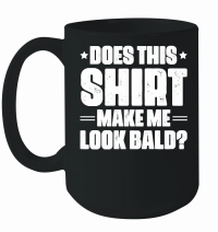 Product Does This Shirt Make Me Look Bald Mug