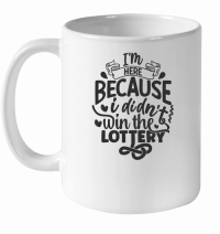 Product I'm here because i didn't win the lottery 01 White Ceramic Mug