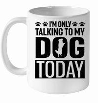 Product I'm Only Talking To My Dog Today White Ceramic Mug
