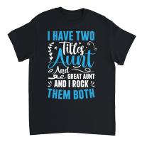 Product I Have Two Titles Aunt and Great Aunt and great aunt and i rock them both Unisex T-Shirt