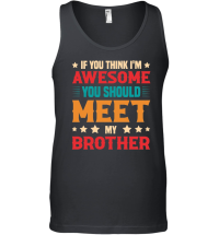 Product If You Think I'm Awesome You Should Meet My Brother Unisex Tank Top