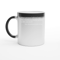 Product Dear person behind me the world is a better place with you in it love the person in front of you Magic Ceramic Mug