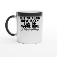 Product Tell me again how lucky Iam to work here I keep for getting Magic Ceramic Mug