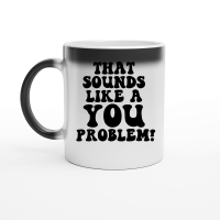 Product That sounds like a you problem Magic Ceramic Mug