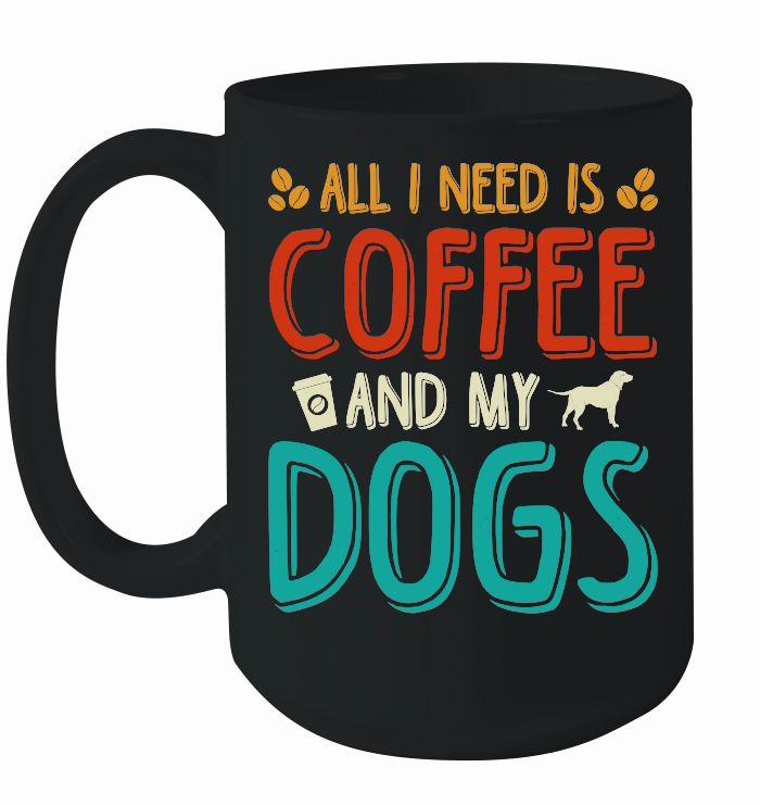 All I Need Coffee And My Dogs