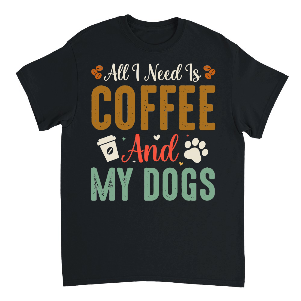 All I Need Is Coffee And My Dogs