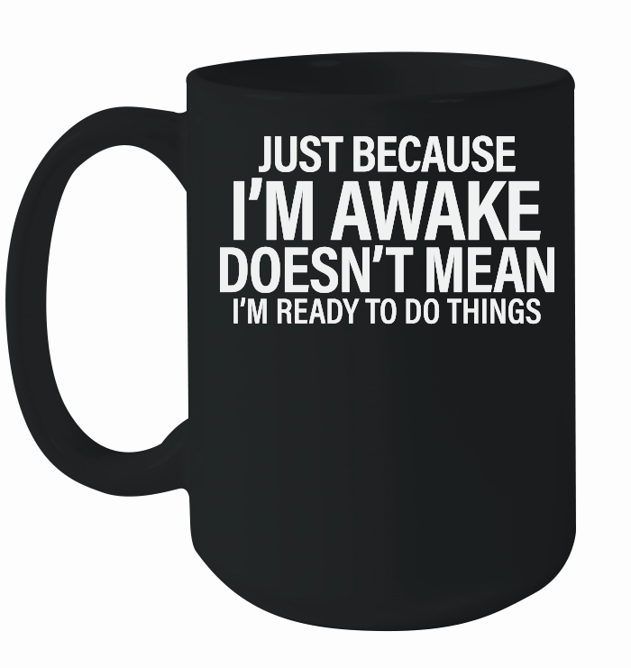 Just because i'm awake doesn't mean i'm ready to do things