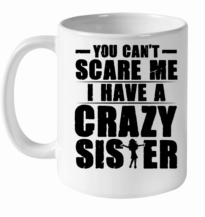 You Can't Scare Me I Have A Crazy Sister